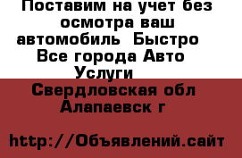 Поставим на учет без осмотра ваш автомобиль. Быстро. - Все города Авто » Услуги   . Свердловская обл.,Алапаевск г.